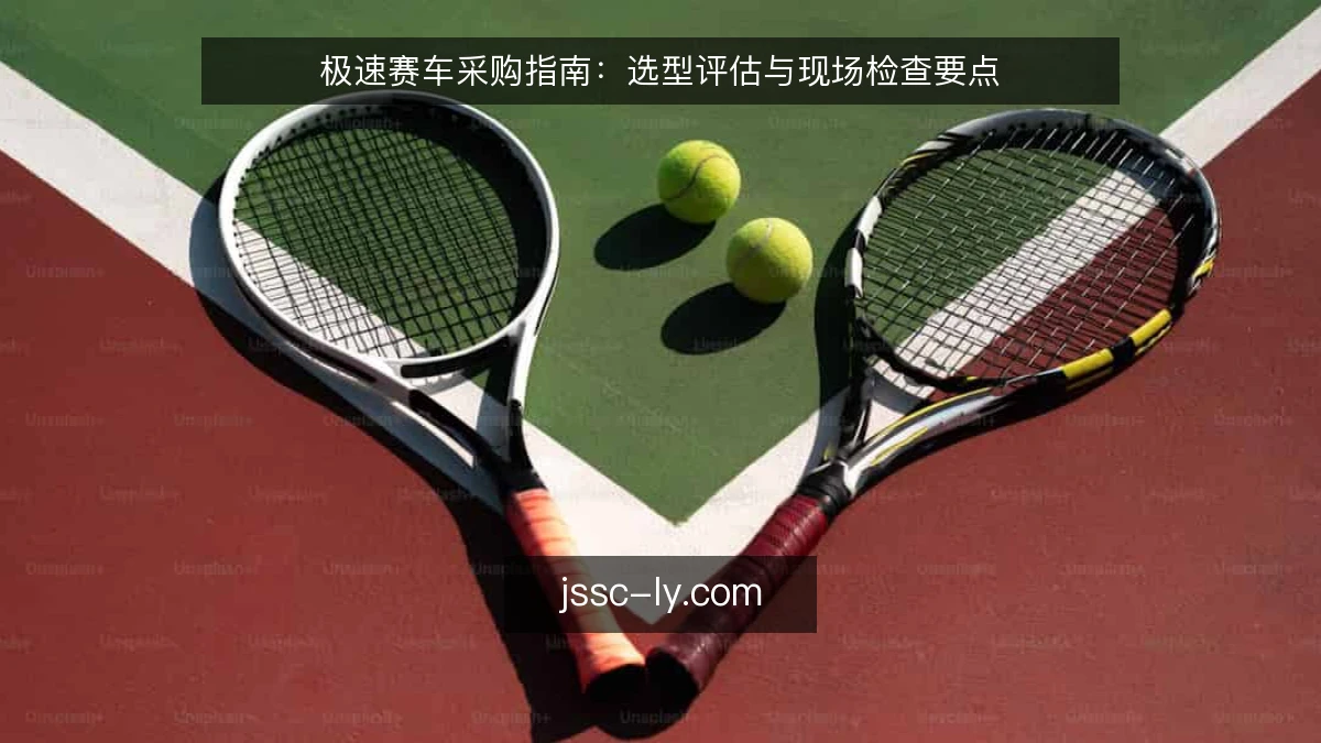 极速赛车采购指南:选型评估与现场检查要点