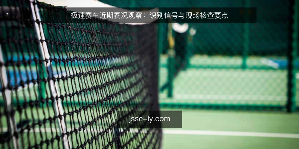 极速赛车近期赛况观察:识别信号与现场核查要点 — 近期赛况中的关键信号 配图