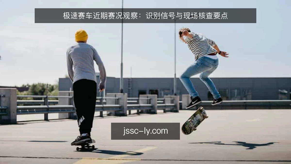 极速赛车近期赛况观察:识别信号与现场核查要点