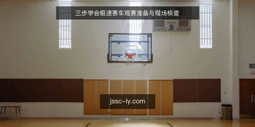 三步学会极速赛车观赛准备与现场核查 — 第一步:确认赛事信息与观赛渠道 配图