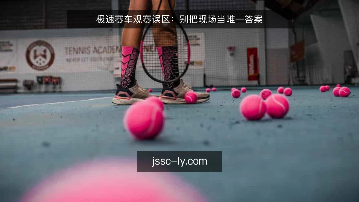 极速赛车观赛误区：别把现场当唯一答案