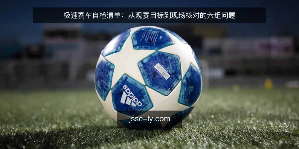 极速赛车自检清单：从观赛目标到现场核对的六组问题 — 先明确观赛目标与场景 配图