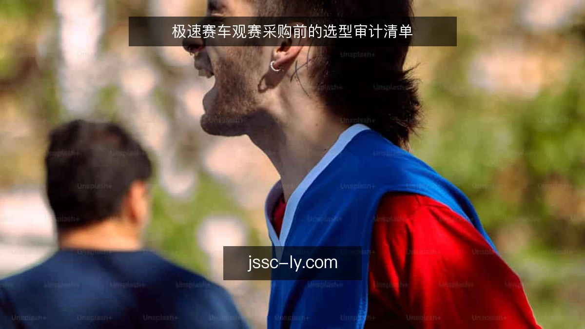 极速赛车观赛采购前的选型审计清单