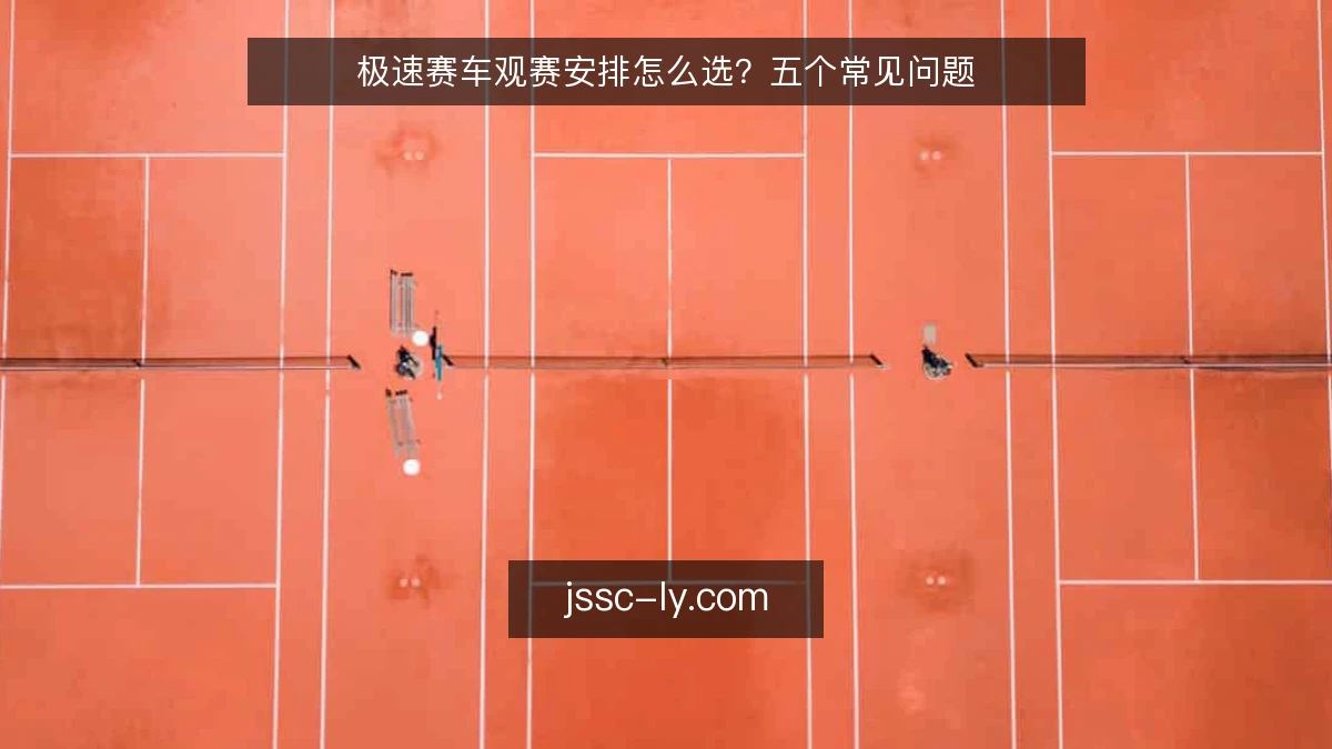极速赛车观赛安排怎么选？五个常见问题