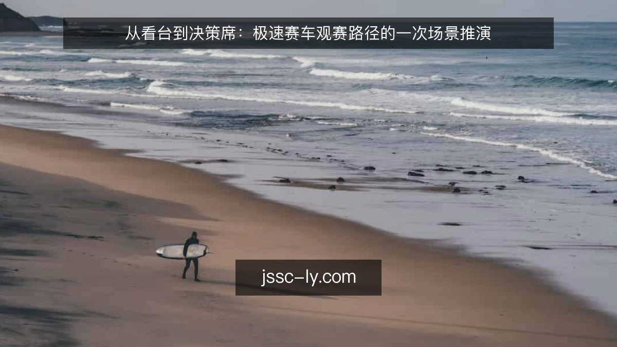 从看台到决策席：极速赛车观赛路径的一次场景推演