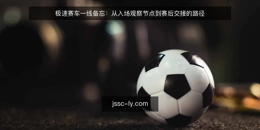 极速赛车一线备忘:从入场观察节点到赛后交接的路径 — 现场观察节点:先看什么信号 配图